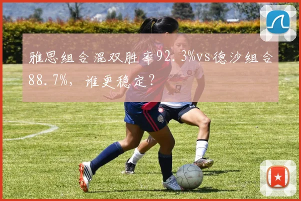 雅思组合混双胜率92.3%vs德沙组合88.7%，谁更稳定？